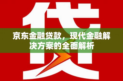 延边京东金融贷款，现代金融解决方案的全面解析