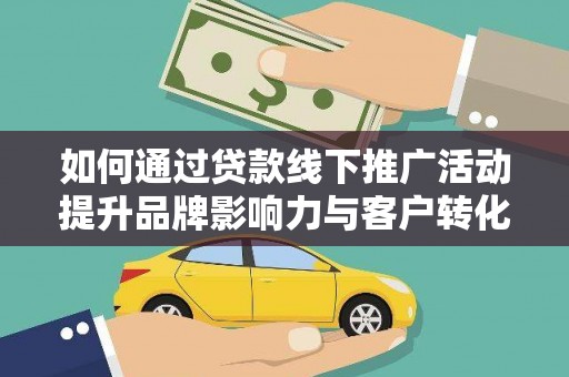 延边如何通过贷款线下推广活动提升品牌影响力与客户转化率