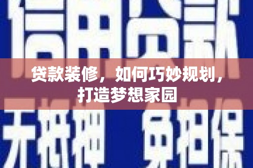 延边贷款装修，如何巧妙规划，打造梦想家园