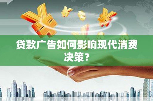 延边贷款广告如何影响现代消费决策？