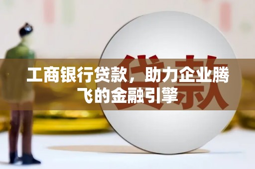 延边工商银行贷款，助力企业腾飞的金融引擎