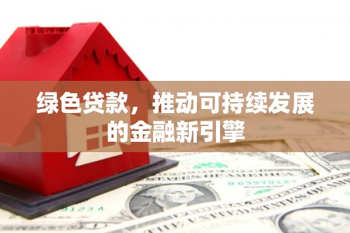 延边绿色贷款，推动可持续发展的金融新引擎