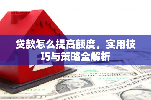 延边贷款怎么提高额度，实用技巧与策略全解析