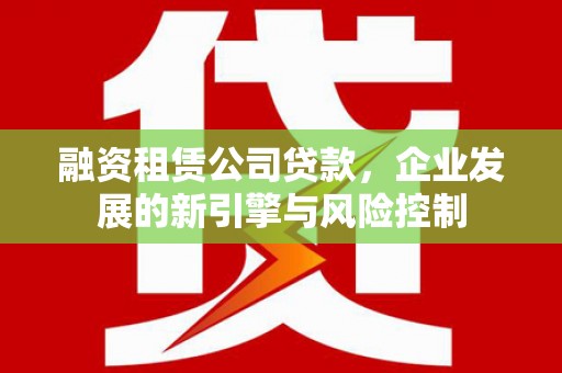 延边融资租赁公司贷款，企业发展的新引擎与风险控制