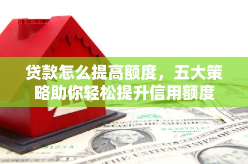 延边贷款怎么提高额度，五大策略助你轻松提升信用额度