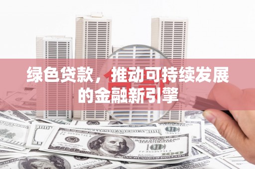 延边绿色贷款，推动可持续发展的金融新引擎