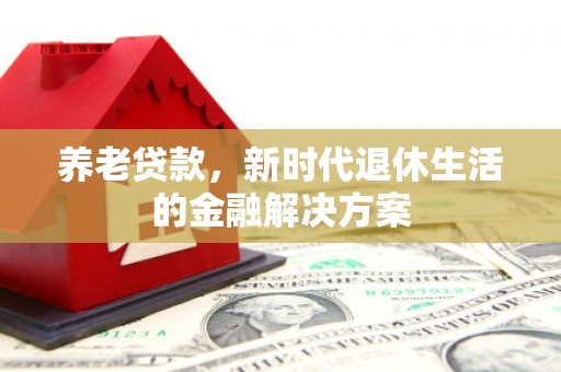 延边养老贷款，新时代退休生活的金融解决方案