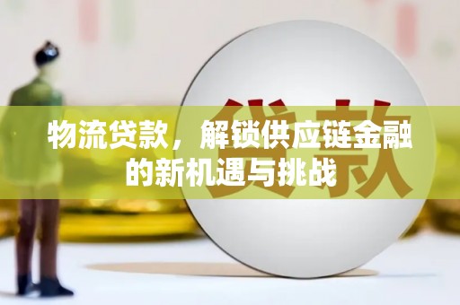 延边物流贷款，解锁供应链金融的新机遇与挑战