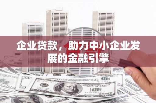 延边企业贷款，助力中小企业发展的金融引擎