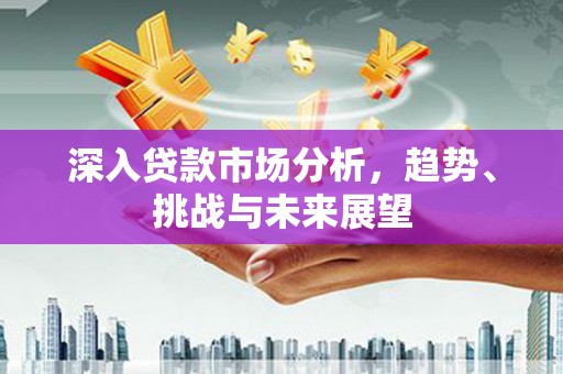 延边深入贷款市场分析，趋势、挑战与未来展望