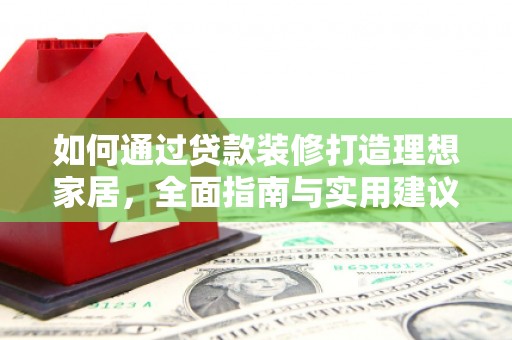 延边如何通过贷款装修打造理想家居，全面指南与实用建议