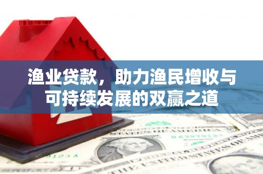 延边渔业贷款，助力渔民增收与可持续发展的双赢之道