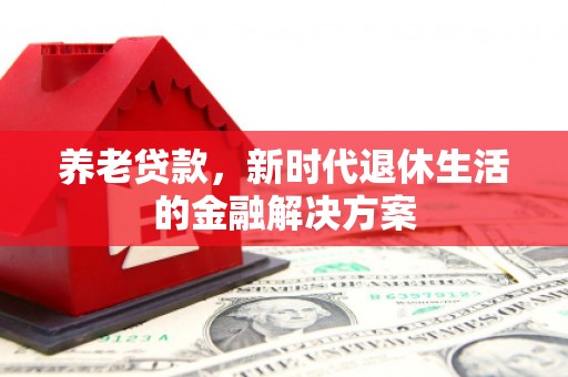 延边养老贷款，新时代退休生活的金融解决方案