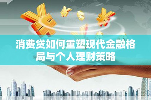 延边消费贷如何重塑现代金融格局与个人理财策略