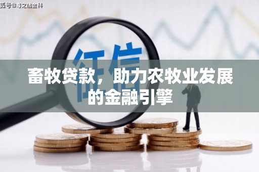延边畜牧贷款，助力农牧业发展的金融引擎
