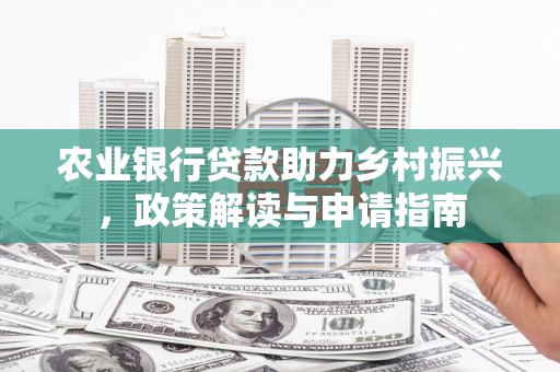 延边农业银行贷款助力乡村振兴，政策解读与申请指南