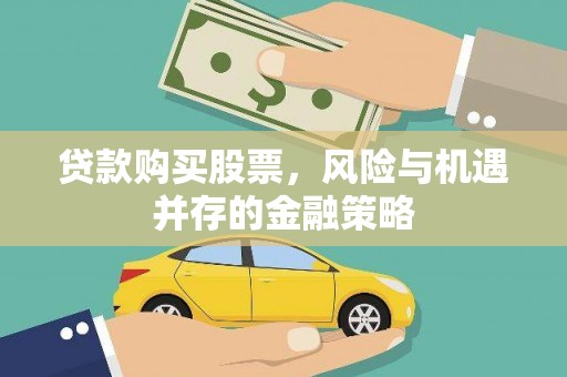 延边贷款购买股票，风险与机遇并存的金融策略