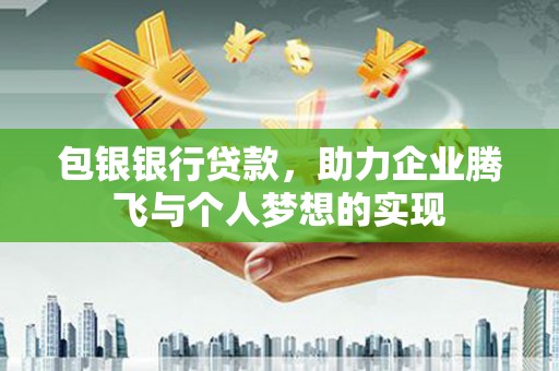 延边包银银行贷款，助力企业腾飞与个人梦想的实现