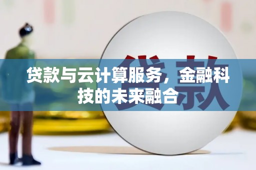 延边贷款与云计算服务，金融科技的未来融合