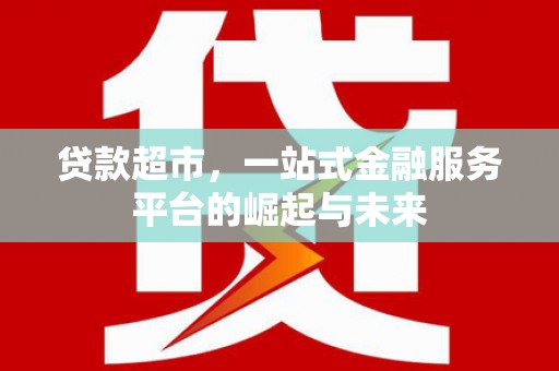 延边贷款超市，一站式金融服务平台的崛起与未来
