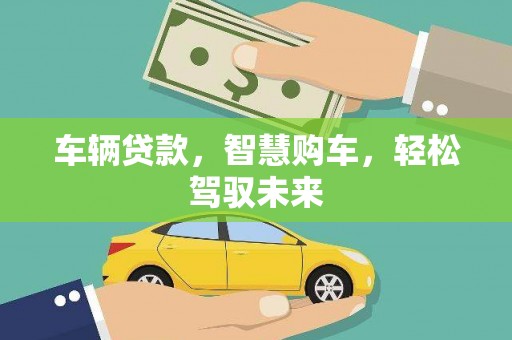 延边车辆贷款，智慧购车，轻松驾驭未来
