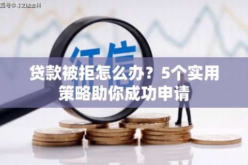 延边贷款被拒怎么办？5个实用策略助你成功申请