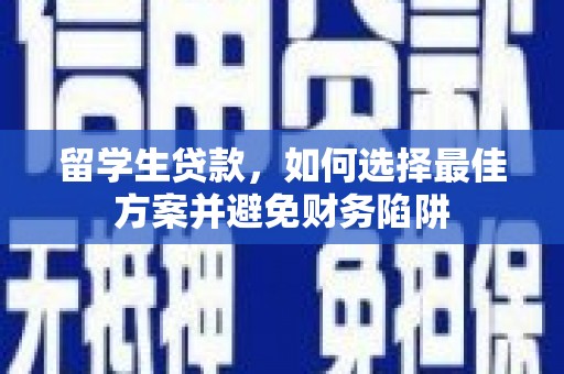 延边留学生贷款，如何选择最佳方案并避免财务陷阱
