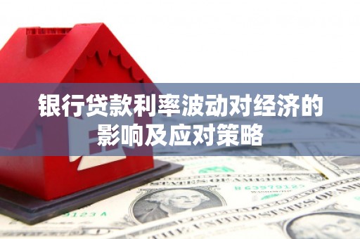 延边银行贷款利率波动对经济的影响及应对策略
