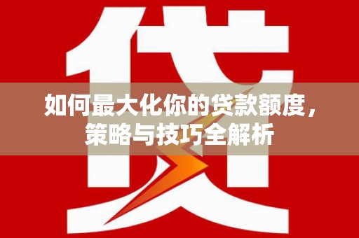 延边如何最大化你的贷款额度，策略与技巧全解析