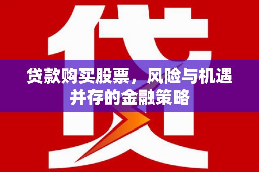延边贷款购买股票，风险与机遇并存的金融策略