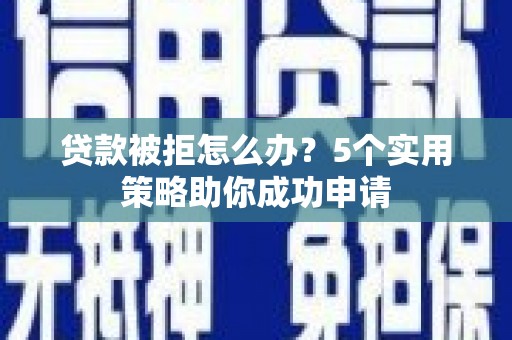 延边贷款被拒怎么办？5个实用策略助你成功申请
