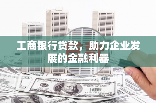 延边工商银行贷款，助力企业发展的金融利器