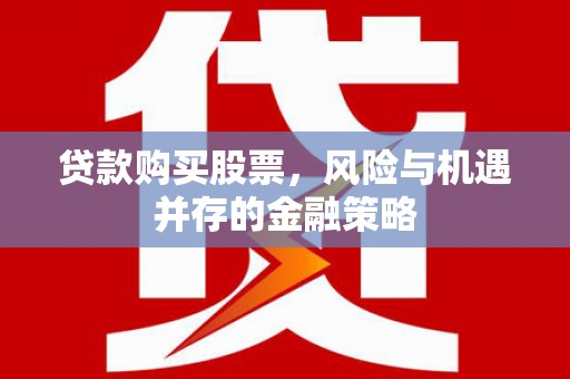 延边贷款购买股票，风险与机遇并存的金融策略