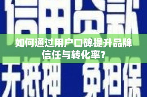 延边如何通过用户口碑提升品牌信任与转化率？
