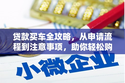 延边贷款买车全攻略，从申请流程到注意事项，助你轻松购车