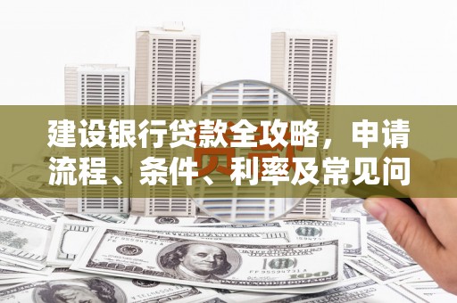 延边建设银行贷款全攻略，申请流程、条件、利率及常见问题解答