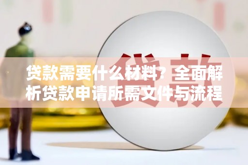 延边贷款需要什么材料？全面解析贷款申请所需文件与流程