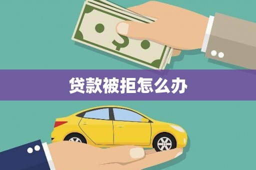 延边贷款被拒怎么办