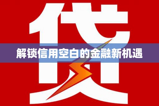 延边解锁信用空白的金融新机遇