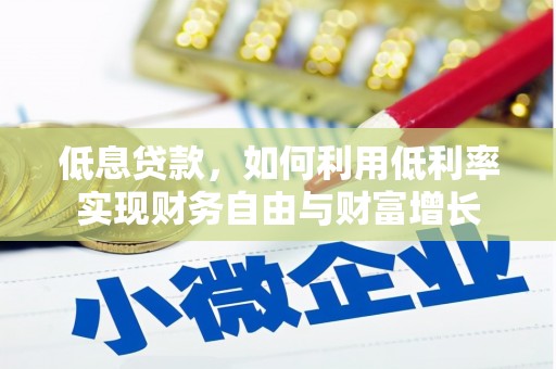 延边低息贷款，如何利用低利率实现财务自由与财富增长