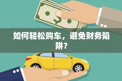 延边如何轻松购车，避免财务陷阱？