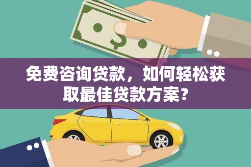 延边免费咨询贷款，如何轻松获取最佳贷款方案？