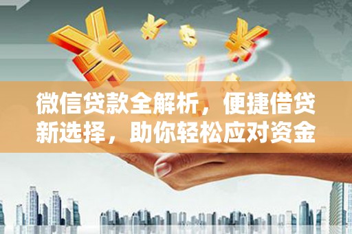 延边微信贷款全解析，便捷借贷新选择，助你轻松应对资金需求